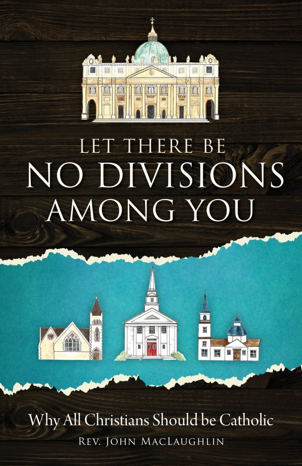 Let There Be No Divisions Among You Why All Christians Should be Catholic