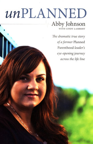 Unplanned: The Dramatic True Story of a Former Planned Parenthood Leader's Eye-Opening Journey Across the Life Line
