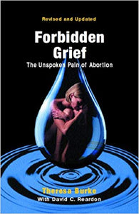 Forbidden Grief: The Unspoken Pain of Abortion  by Theresa Burke with David C.Reardon
