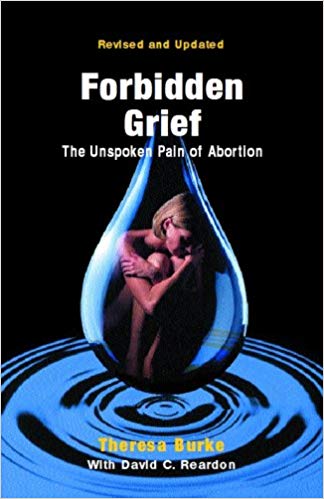 Forbidden Grief: The Unspoken Pain of Abortion  by Theresa Burke with David C.Reardon
