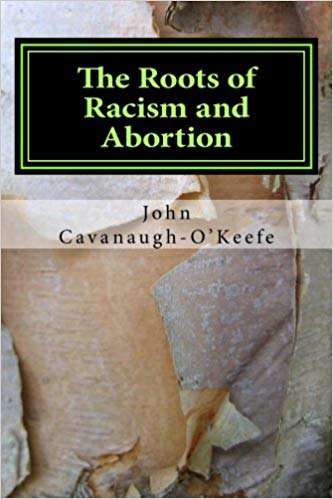 The Roots of Racism and Abortion: An Exploration of Eugenics, by John Cavanaugh O'Keefe